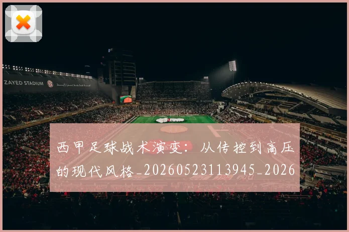 西甲足球战术演变:从传控到高压的现代风格_20260523113945_20260610170237
