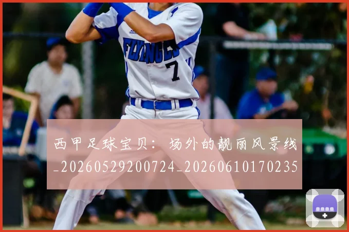西甲足球宝贝：场外的靓丽风景线_20260529200724_20260610170235