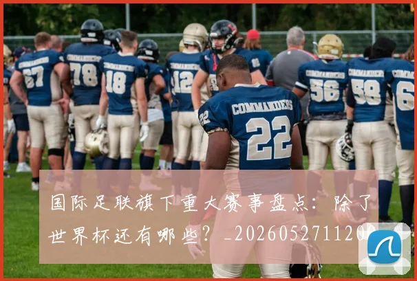 国际足联旗下重大赛事盘点：除了世界杯还有哪些？_20260527112008