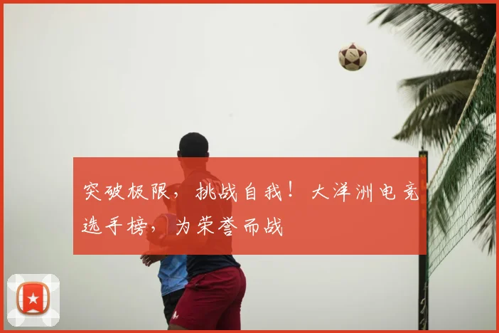 突破极限，挑战自我！大洋洲电竞选手榜，为荣誉而战