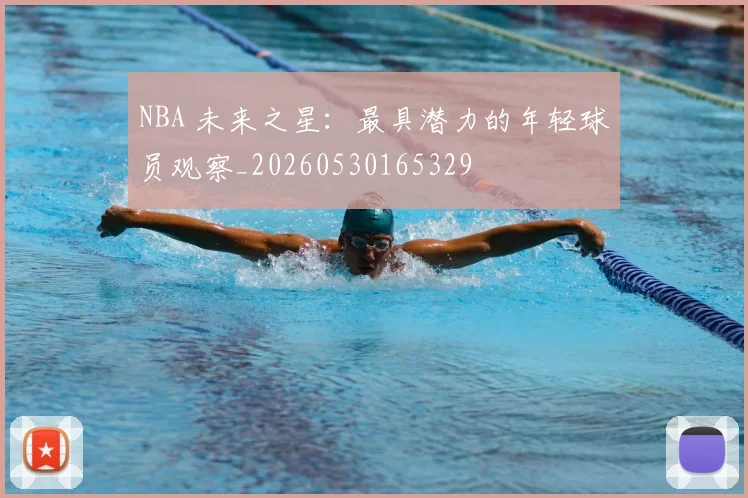 NBA 未来之星：最具潜力的年轻球员观察_20260530165329