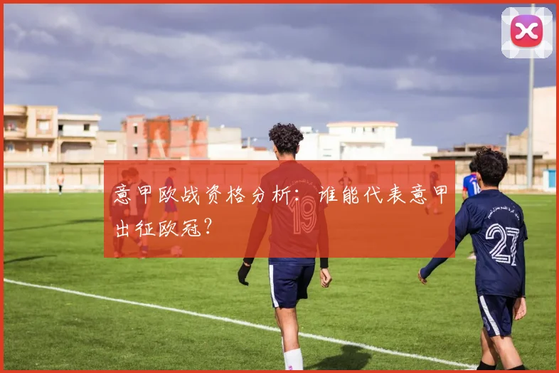 意甲欧战资格分析：谁能代表意甲出征欧冠？