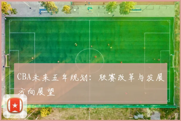 CBA未来五年规划：联赛改革与发展方向展望