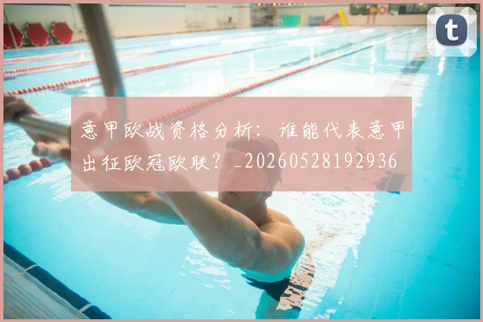 意甲欧战资格分析:谁能代表意甲出征欧冠欧联?_20260528192936