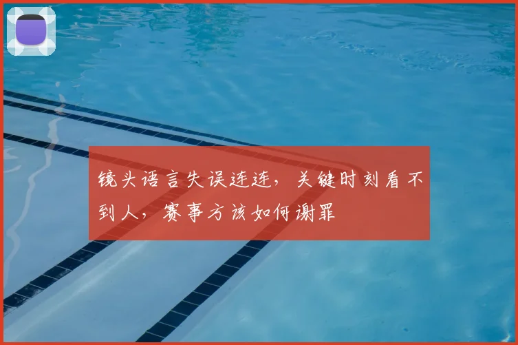 镜头语言失误连连，关键时刻看不到人，赛事方该如何谢罪