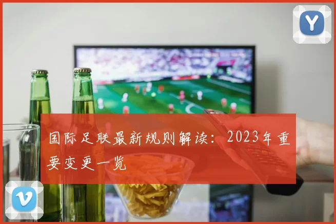 国际足联最新规则解读:2023年重要变更一览