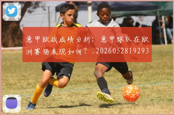 意甲欧战成绩分析:意甲球队在欧洲赛场表现如何?_20260528192935