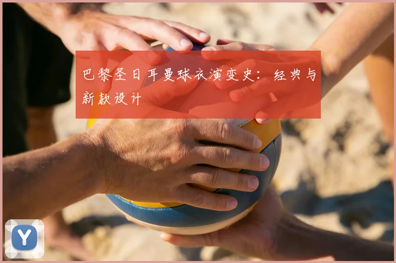 巴黎圣日耳曼球衣演变史:经典与新款设计