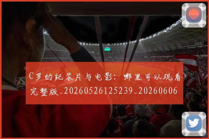 C罗的纪录片与电影：哪里可以观看完整版_20260526125239_20260606165431