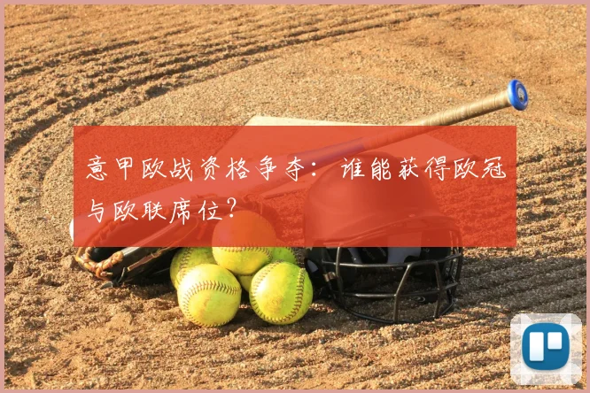 意甲欧战资格争夺:谁能获得欧冠与欧联席位?